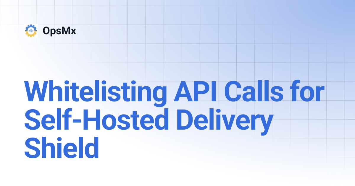 Whitelisting API Calls for Self-Hosted Delivery Shield | OpsMx